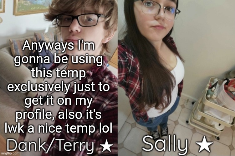 Dank/Sally matching shared temp | Anyways I'm gonna be using this temp exclusively just to get it on my profile, also it's lwk a nice temp lol | image tagged in dank/sally matching shared temp | made w/ Imgflip meme maker