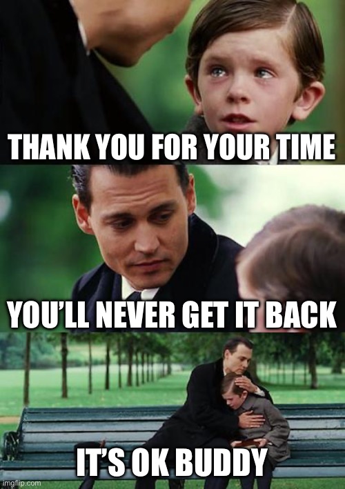 Presentation end meme | THANK YOU FOR YOUR TIME; YOU’LL NEVER GET IT BACK; IT’S OK BUDDY | image tagged in memes,finding neverland | made w/ Imgflip meme maker