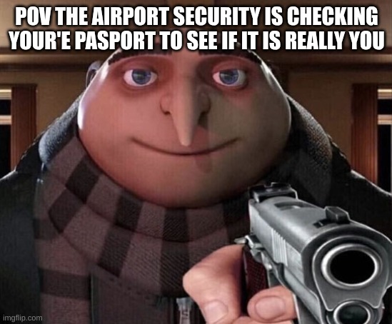 Gru Gun | POV THE AIRPORT SECURITY IS CHECKING YOUR'E PASPORT TO SEE IF IT IS REALLY YOU | image tagged in gru gun | made w/ Imgflip meme maker