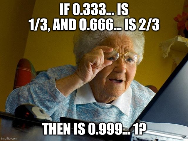 Wait a minute... | IF 0.333... IS 1/3, AND O.666... IS 2/3; THEN IS 0.999... 1? | image tagged in memes,grandma finds the internet | made w/ Imgflip meme maker