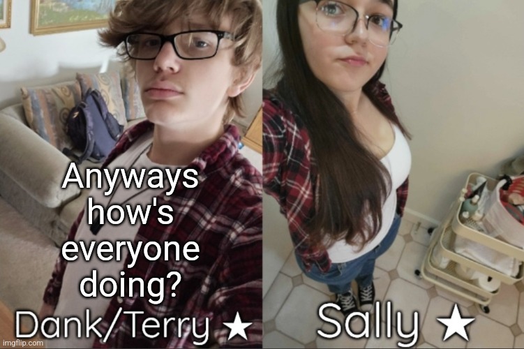 Dank/Sally matching shared temp | Anyways how's everyone doing? | image tagged in dank/sally matching shared temp | made w/ Imgflip meme maker