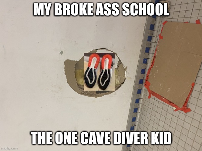 Hole in school wall | MY BROKE ASS SCHOOL; THE ONE CAVE DIVER KID | image tagged in hole in school wall | made w/ Imgflip meme maker