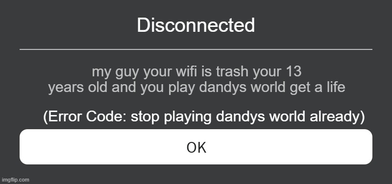 imagine... | Disconnected; my guy your wifi is trash your 13 years old and you play dandys world get a life; (Error Code: stop playing dandys world already) | image tagged in roblox error message | made w/ Imgflip meme maker