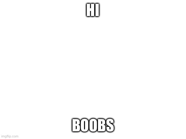 HI; BOOBS | made w/ Imgflip meme maker