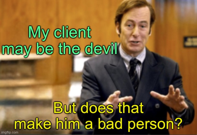 Devil’s Advocate | My client may be the devil; But does that make him a bad person? | image tagged in saul goodman defending | made w/ Imgflip meme maker