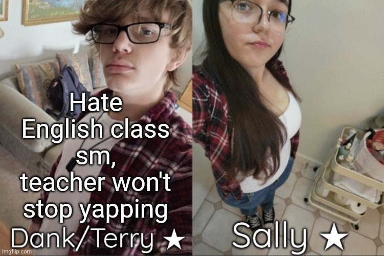 Dank/Sally matching shared temp | Hate English class sm, teacher won't stop yapping | image tagged in dank/sally matching shared temp | made w/ Imgflip meme maker