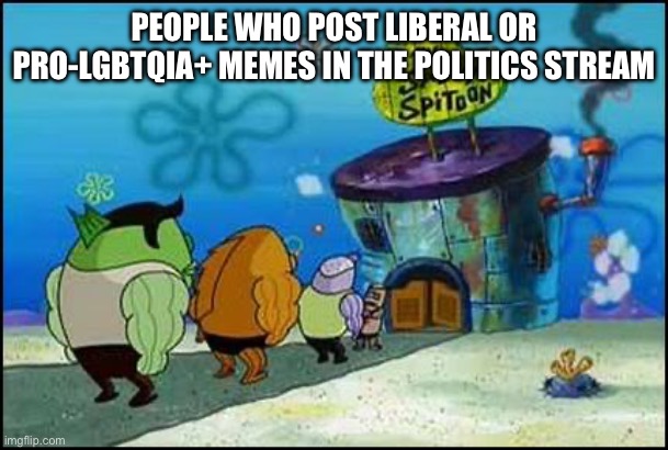 I tried it once, never again | PEOPLE WHO POST LIBERAL OR PRO-LGBTQIA+ MEMES IN THE POLITICS STREAM | image tagged in salty spitoon,liberal,lgbtq,politics | made w/ Imgflip meme maker