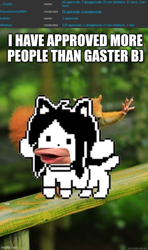 I HAVE APPROVED MORE PEOPLE THAN GASTER B) | image tagged in wait a minute squirrel | made w/ Imgflip meme maker
