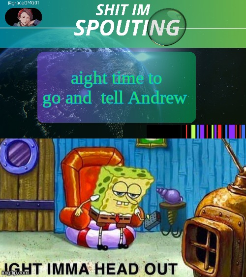 aight time to go and  tell Andrew | image tagged in grace temp v3,aight ima head out | made w/ Imgflip meme maker