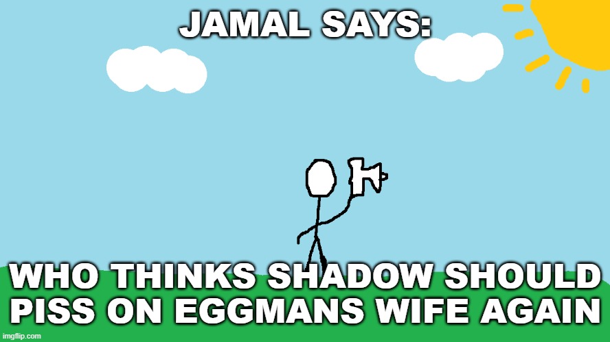 stickman announcement redrawn | JAMAL SAYS:; WHO THINKS SHADOW SHOULD PISS ON EGGMANS WIFE AGAIN | image tagged in stickman announcement redrawn,shadow | made w/ Imgflip meme maker