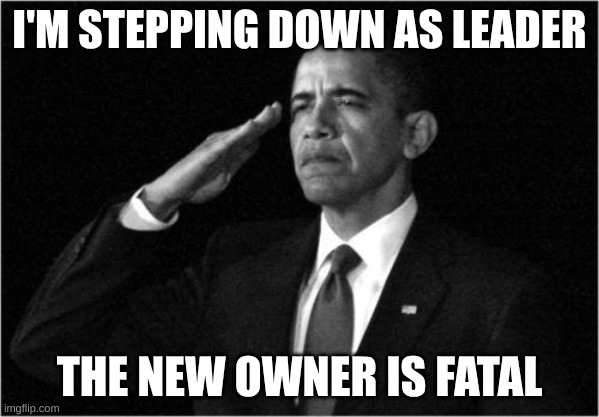 obama-salute | I'M STEPPING DOWN AS LEADER; THE NEW OWNER IS FATAL | image tagged in obama-salute | made w/ Imgflip meme maker