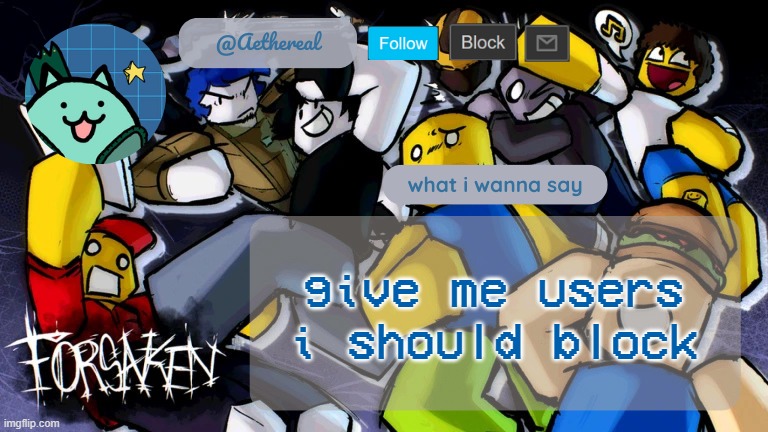 forsaken temp V2 | give me users i should block | image tagged in forsaken temp v2 | made w/ Imgflip meme maker