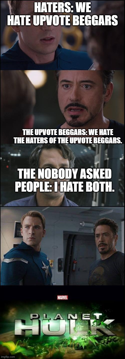 Planet Hulk Meme | HATERS: WE HATE UPVOTE BEGGARS; THE UPVOTE BEGGARS: WE HATE THE HATERS OF THE UPVOTE BEGGARS. THE NOBODY ASKED PEOPLE: I HATE BOTH. | image tagged in planet hulk meme | made w/ Imgflip meme maker