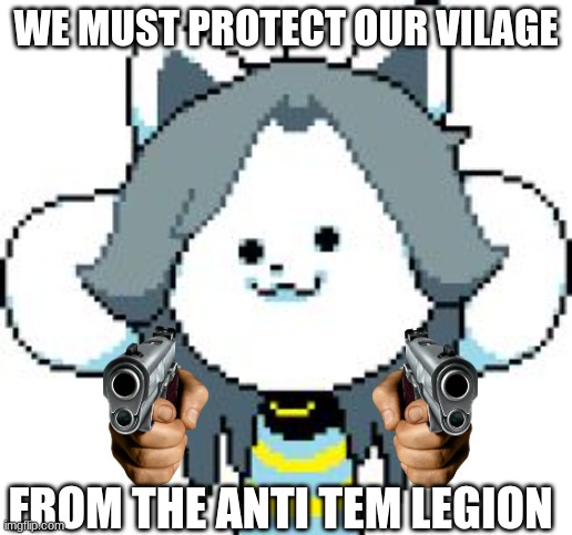 shoot the_real_chara on sight | WE MUST PROTECT OUR VILAGE; FROM THE ANTI TEM LEGION | image tagged in temmie | made w/ Imgflip meme maker