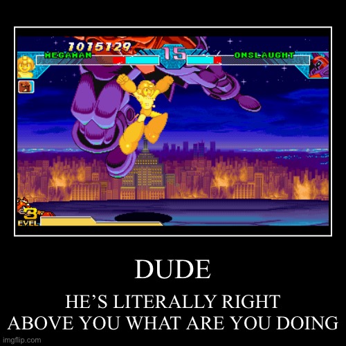 I’m not even joking just look | DUDE | HE’S LITERALLY RIGHT ABOVE YOU WHAT ARE YOU DOING | image tagged in funny,demotivationals,megaman,marvel,capcom,memes | made w/ Imgflip demotivational maker