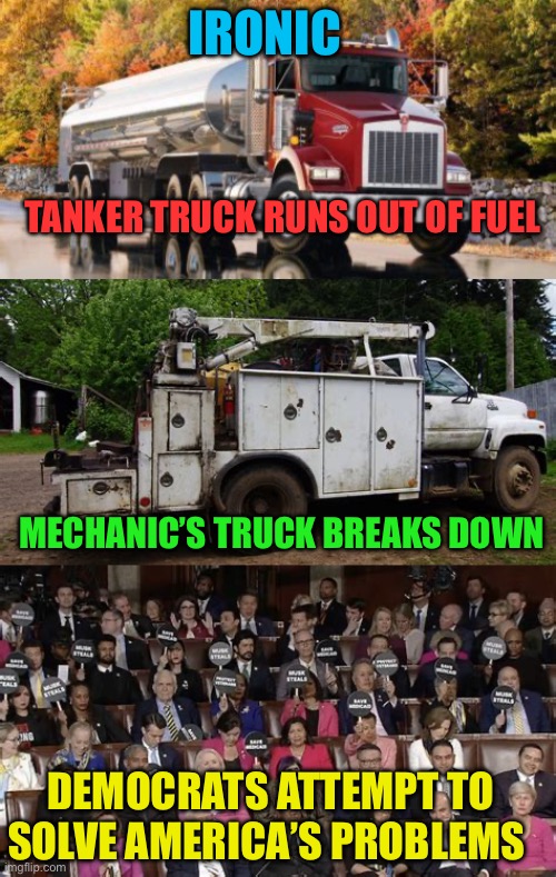 Ironic | IRONIC; TANKER TRUCK RUNS OUT OF FUEL; MECHANIC’S TRUCK BREAKS DOWN; DEMOCRATS ATTEMPT TO SOLVE AMERICA’S PROBLEMS | image tagged in gifs,democrats,ironic,funny,incompetence | made w/ Imgflip meme maker