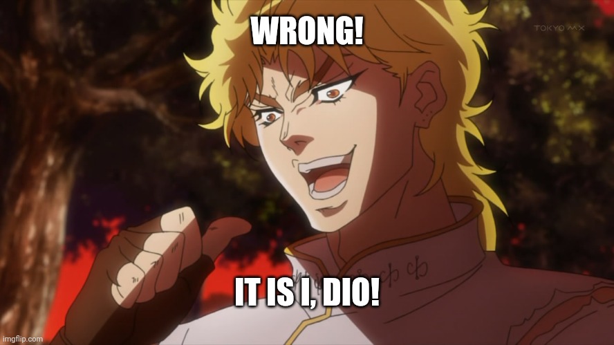 KONO DIO DA! | WRONG! IT IS I, DIO! | image tagged in kono dio da | made w/ Imgflip meme maker