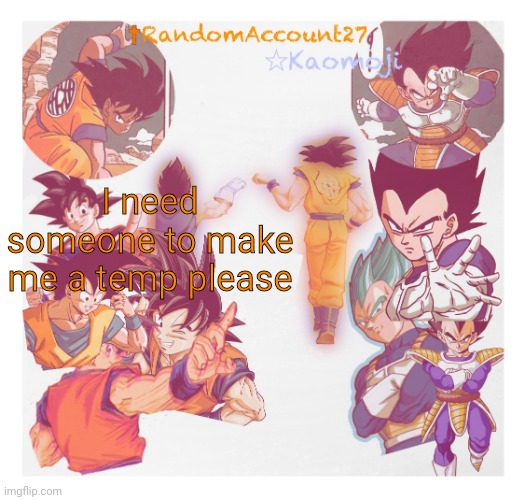 RandomAccount27 Template | I need someone to make me a temp please | image tagged in randomaccount27 template | made w/ Imgflip meme maker