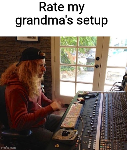 We getting signed with this one | Rate my grandma's setup | image tagged in blank white template | made w/ Imgflip meme maker