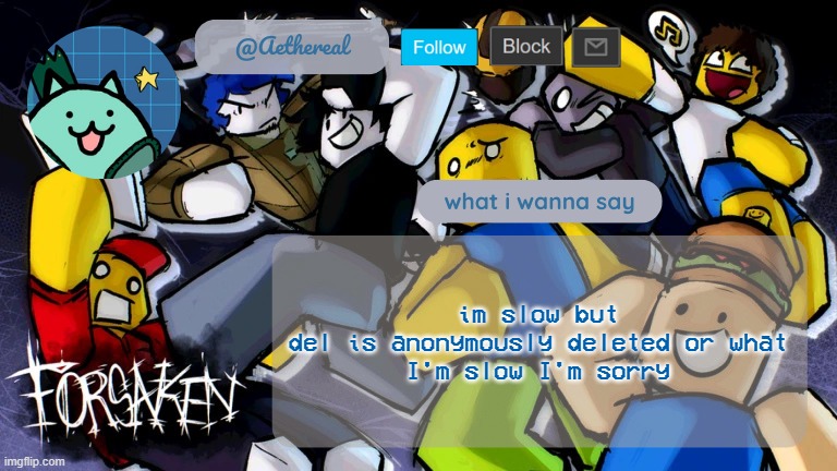 forsaken temp V2 | im slow but
del is anonymously deleted or what
I'm slow I'm sorry | image tagged in forsaken temp v2 | made w/ Imgflip meme maker