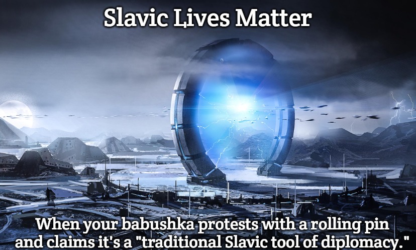 Slavic Stargate | Slavic Lives Matter; When your babushka protests with a rolling pin and claims it's a "traditional Slavic tool of diplomacy." | image tagged in slavic stargate | made w/ Imgflip meme maker