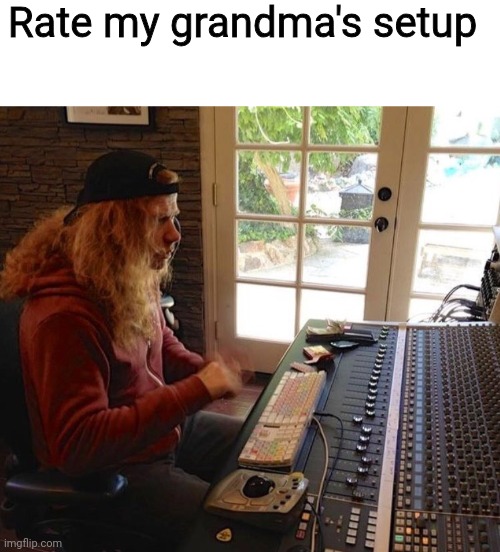 We getting signed with this one | Rate my grandma's setup | image tagged in blank white template | made w/ Imgflip meme maker