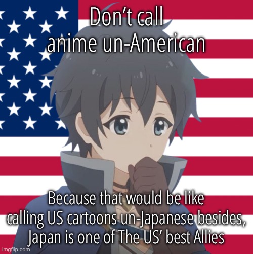 Don’t call anime un-American; Because that would be like calling US cartoons un-Japanese besides, Japan is one of The US’ best Allies | image tagged in america,japan,cartoon,princess | made w/ Imgflip meme maker