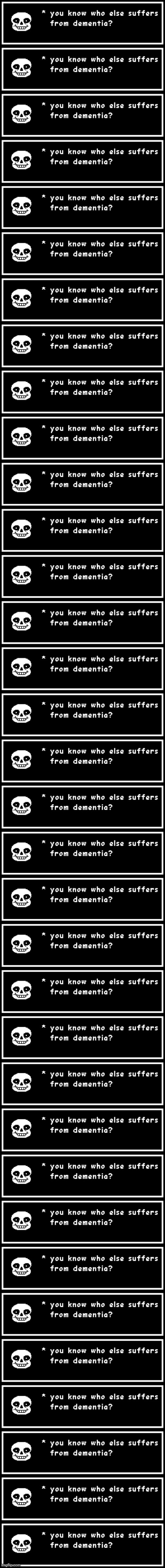 You know who else suffers from dementia? | image tagged in shitpost | made w/ Imgflip meme maker