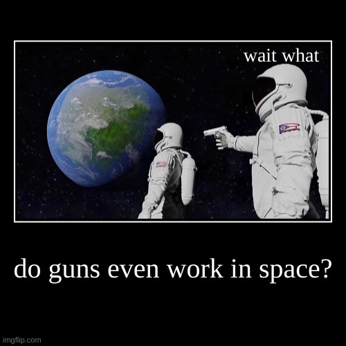 do guns even work in space? | wait what | image tagged in funny,demotivationals | made w/ Imgflip demotivational maker
