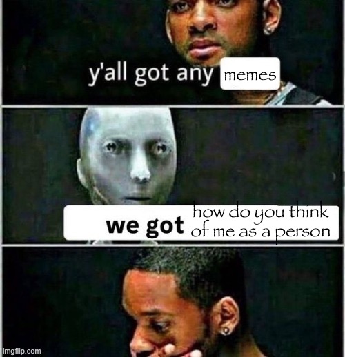 man | memes; how do you think of me as a person | image tagged in yall got any | made w/ Imgflip meme maker