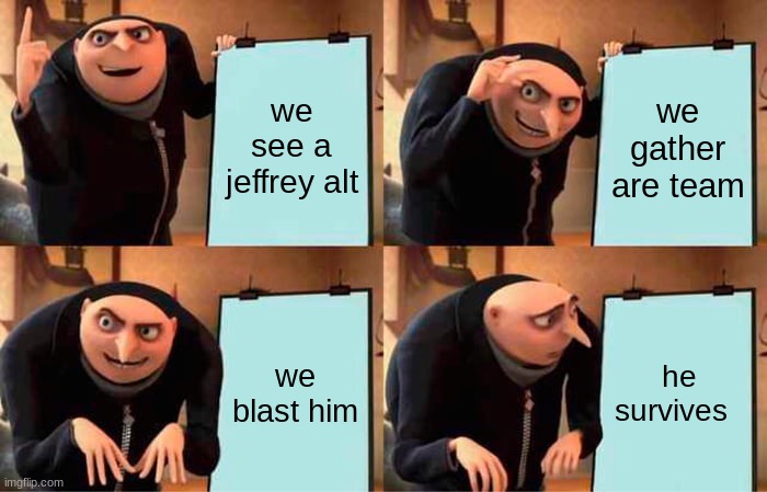 Gru's Plan | we see a jeffrey alt; we gather are team; we blast him; he survives | image tagged in memes,gru's plan | made w/ Imgflip meme maker