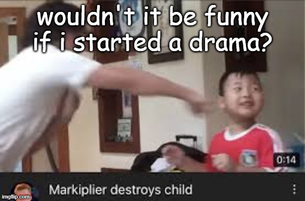 Let me try. MSMG SUCKS ASS FUN STREAM BETTER | wouldn't it be funny if i started a drama? | image tagged in markiplier destroyes child | made w/ Imgflip meme maker