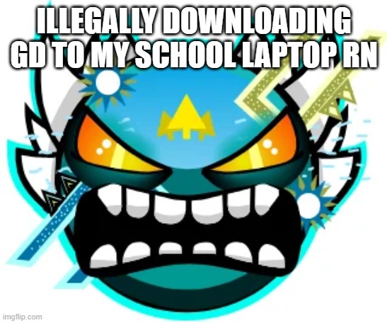 hello everyone this is your daily dose of piracy | ILLEGALLY DOWNLOADING GD TO MY SCHOOL LAPTOP RN | image tagged in tidal wave extreme | made w/ Imgflip meme maker