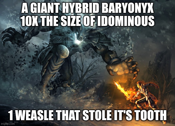 this is from ice age. | A GIANT HYBRID BARYONYX 10X THE SIZE OF IDOMINOUS; 1 WEASLE THAT STOLE IT'S TOOTH | image tagged in bossfight | made w/ Imgflip meme maker