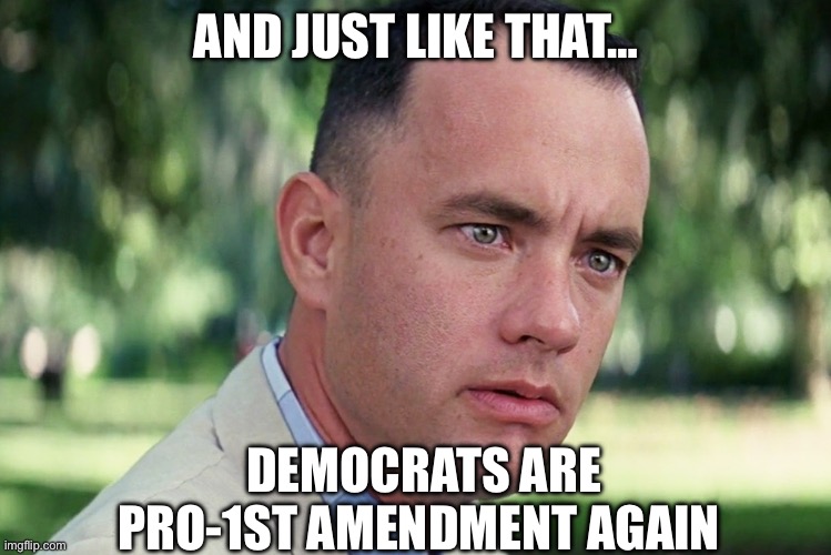 And Just Like That | AND JUST LIKE THAT…; DEMOCRATS ARE PRO-1ST AMENDMENT AGAIN | image tagged in memes,and just like that,democrats,1st amendment,politics,political meme | made w/ Imgflip meme maker