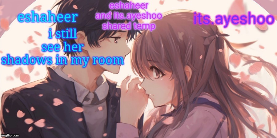 eshaheer and its.ayeshoo shared template | i still see her shadows in my room | image tagged in eshaheer and its ayeshoo shared template | made w/ Imgflip meme maker
