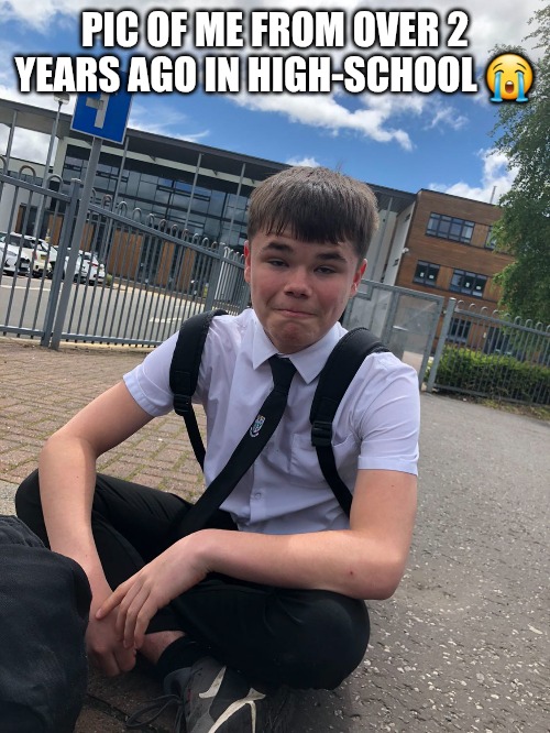 PIC OF ME FROM OVER 2 YEARS AGO IN HIGH-SCHOOL 😭 | made w/ Imgflip meme maker