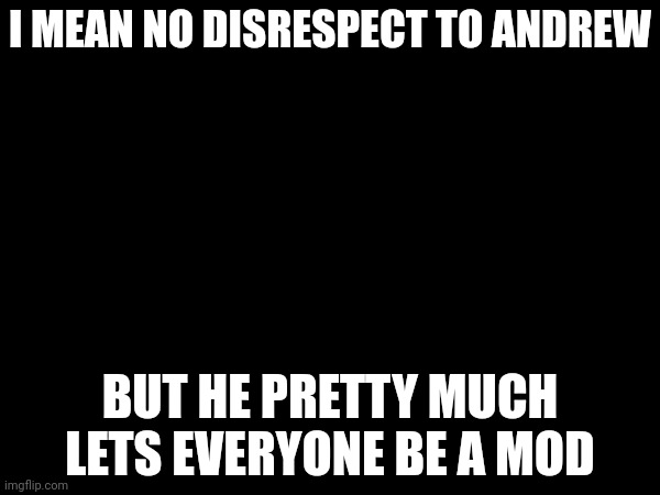 this mf ain't getting mod anytime soon. inexperienced ass. | I MEAN NO DISRESPECT TO ANDREW; BUT HE PRETTY MUCH LETS EVERYONE BE A MOD | made w/ Imgflip meme maker