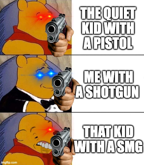 Best,Better, Blurst | THE QUIET KID WITH A PISTOL; ME WITH A SHOTGUN; THAT KID WITH A SMG | image tagged in best better blurst | made w/ Imgflip meme maker