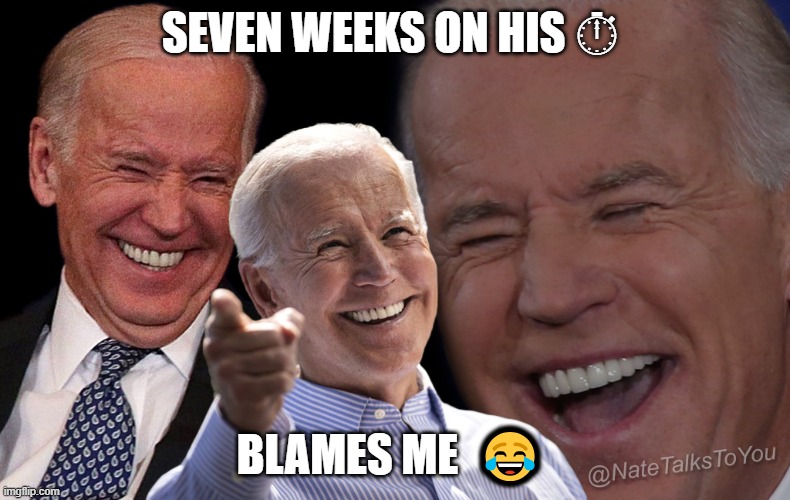 Joe Biden Laughing | SEVEN WEEKS ON HIS ⏱; BLAMES ME  😂 | image tagged in joe biden laughing | made w/ Imgflip meme maker