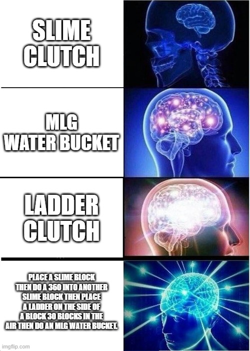 Expanding Brain | SLIME CLUTCH; MLG WATER BUCKET; LADDER CLUTCH; PLACE A SLIME BLOCK THEN DO A 360 INTO ANOTHER SLIME BLOCK THEN PLACE A LADDER ON THE SIDE OF A BLOCK 30 BLOCKS IN THE AIR THEN DO AN MLG WATER BUCKET. | image tagged in memes,expanding brain | made w/ Imgflip meme maker