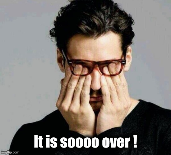 Reacting to Liberals | It is soooo over ! | image tagged in reacting to liberals | made w/ Imgflip meme maker