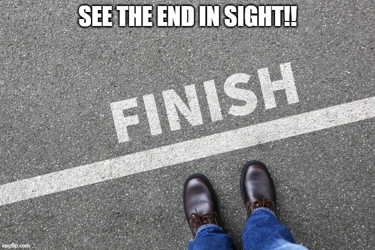 Finish Line | SEE THE END IN SIGHT!! | image tagged in finish line | made w/ Imgflip meme maker