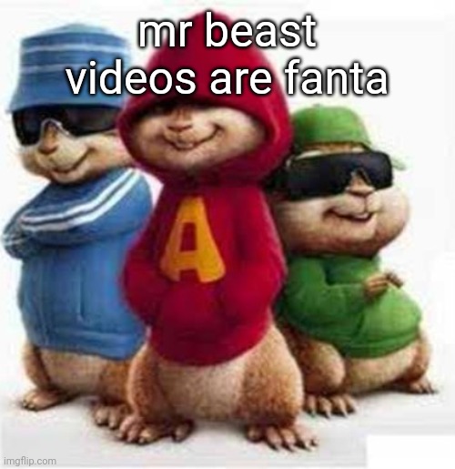 alvin and the madafakas | mr beast videos are fanta | image tagged in alvin and the madafakas | made w/ Imgflip meme maker