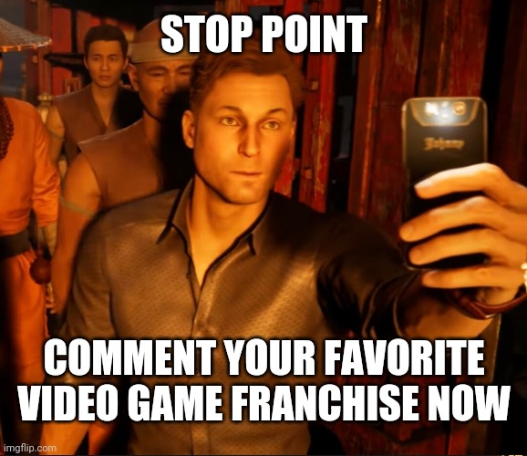Mine is mortal kombat ofc | STOP POINT; COMMENT YOUR FAVORITE VIDEO GAME FRANCHISE NOW | image tagged in johnny cage videoing | made w/ Imgflip meme maker