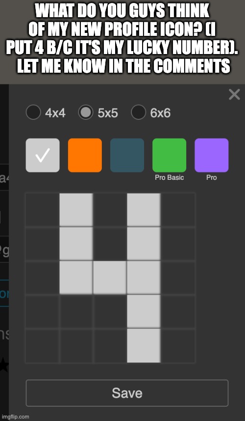What do you guys think of my new profile icon?  (Let me know in the comments) | WHAT DO YOU GUYS THINK OF MY NEW PROFILE ICON? (I PUT 4 B/C IT'S MY LUCKY NUMBER).  LET ME KNOW IN THE COMMENTS | image tagged in 4 | made w/ Imgflip meme maker