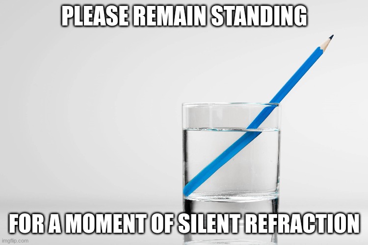 Pledge of allegiance | PLEASE REMAIN STANDING; FOR A MOMENT OF SILENT REFRACTION | image tagged in water,pencil,funny meme | made w/ Imgflip meme maker