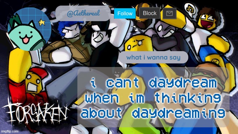 forsaken temp V2 | i cant daydream when im thinking about daydreaming | image tagged in forsaken temp v2 | made w/ Imgflip meme maker