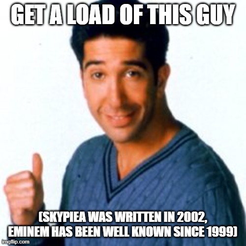 GET A LOAD OF THIS GUY (SKYPIEA WAS WRITTEN IN 2002, EMINEM HAS BEEN WELL KNOWN SINCE 1999) | image tagged in get a load of this guy | made w/ Imgflip meme maker