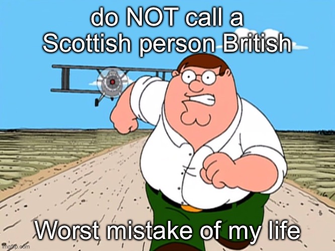 Peter Griffin running away | do NOT call a Scottish person British; Worst mistake of my life | image tagged in peter griffin running away | made w/ Imgflip meme maker